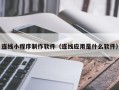 玉环连线小程序制作软件（连线应用是什么软件）