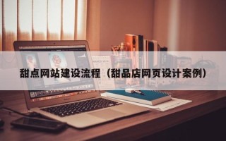 玉环甜点网站建设流程（甜品店网页设计案例）
