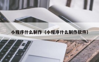玉环小程序什么制作（小程序什么制作软件）
