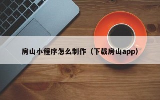 玉环房山小程序怎么制作（下载房山app）