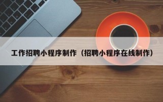 玉环工作招聘小程序制作（招聘小程序在线制作）
