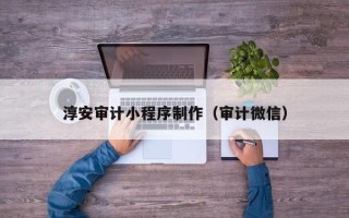 玉环淳安审计小程序制作（审计微信）