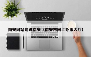 玉环南安网站建设南安（南安市网上办事大厅）