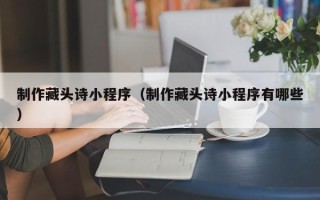 玉环制作藏头诗小程序（制作藏头诗小程序有哪些）