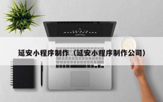 玉环延安小程序制作（延安小程序制作公司）