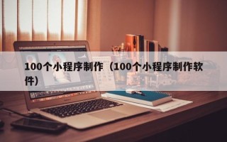 玉环100个小程序制作（100个小程序制作软件）
